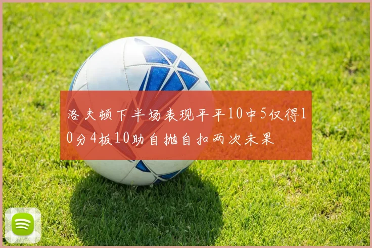 洛夫顿下半场表现平平10中5仅得10分4板10助自抛自扣两次未果