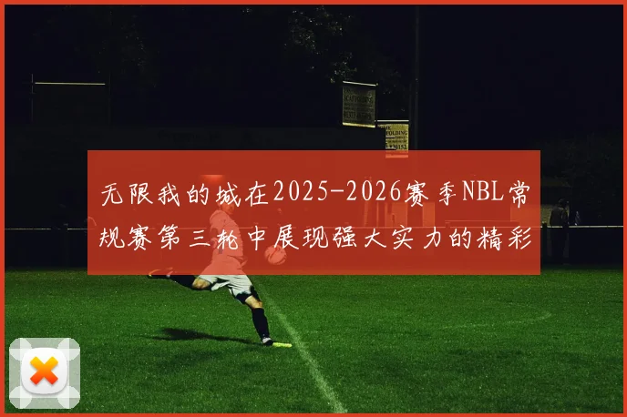 无限我的城在2025-2026赛季NBL常规赛第三轮中展现强大实力的精彩战报