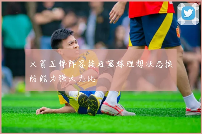 火箭五锋阵容接近篮球理想状态换防能力强大无比
