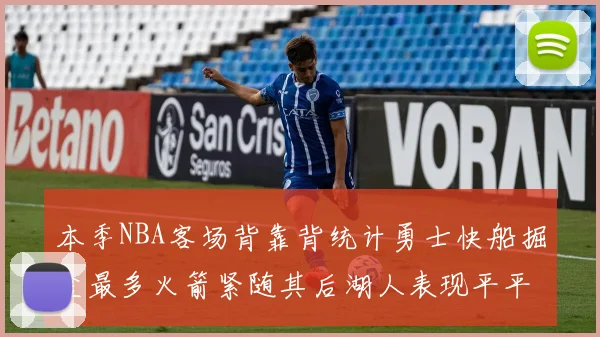 本季NBA客场背靠背统计勇士快船掘金最多火箭紧随其后湖人表现平平