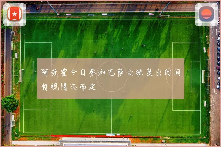 阿劳霍今日参加巴萨合练复出时间将视情况而定