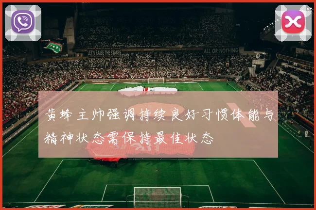 黄蜂主帅强调持续良好习惯体能与精神状态需保持最佳状态