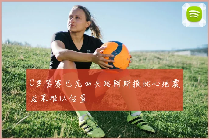 C罗罢赛已无回头路阿斯报忧心地震后果难以估量
