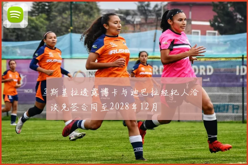 斯基拉透露博卡与迪巴拉经纪人洽谈免签合同至2028年12月
