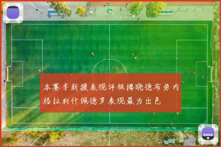 本赛季新援表现评级揭晓德布劳内格拉利什佩德罗表现最为出色