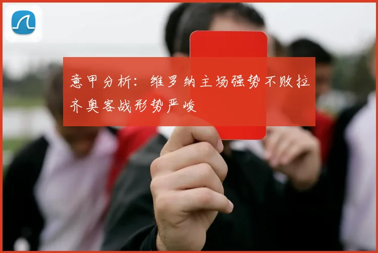 意甲分析：维罗纳主场强势不败拉齐奥客战形势严峻